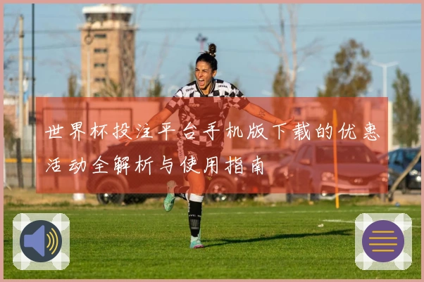 世界杯投注平台手机版下载的优惠活动全解析与使用指南
