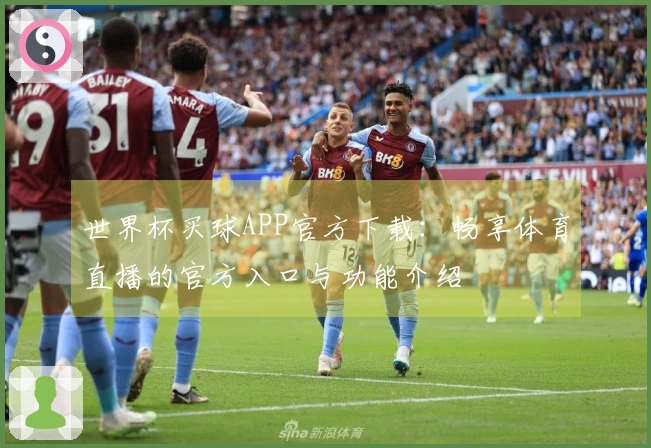 世界杯买球APP官方下载：畅享体育直播的官方入口与功能介绍