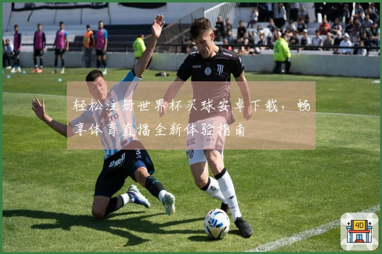 轻松注册世界杯买球安卓下载，畅享体育直播全新体验指南