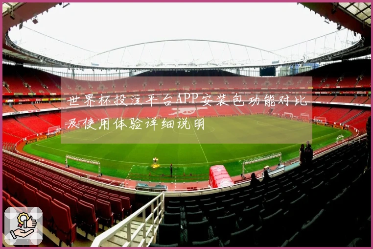 世界杯投注平台APP安装包功能对比及使用体验详细说明