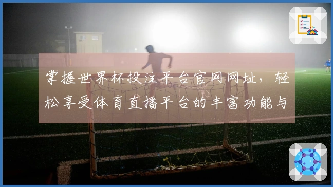 掌握世界杯投注平台官网网址，轻松享受体育直播平台的丰富功能与精彩赛事