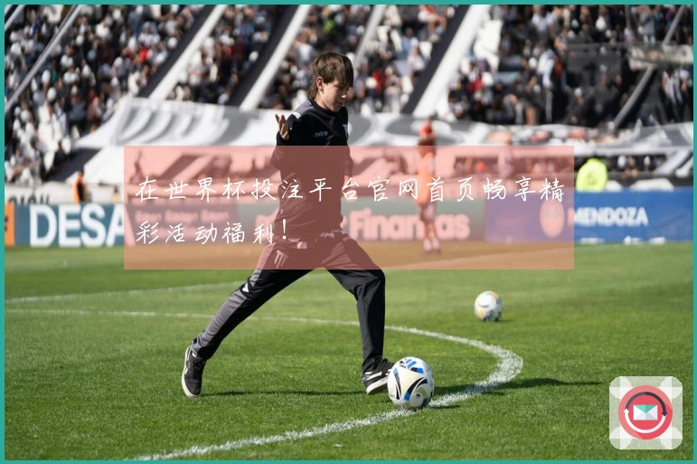 在世界杯投注平台官网首页畅享精彩活动福利！