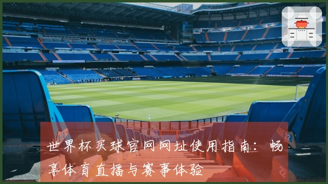 世界杯买球官网网址使用指南：畅享体育直播与赛事体验
