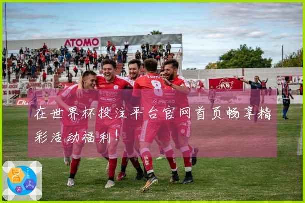 在世界杯投注平台官网首页畅享精彩活动福利!