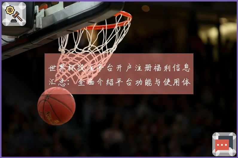 世界杯投注平台开户注册福利信息汇总：全面介绍平台功能与使用体验