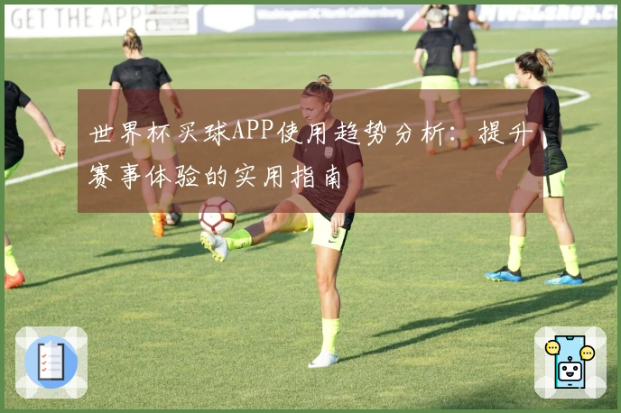 世界杯买球APP使用趋势分析：提升赛事体验的实用指南
