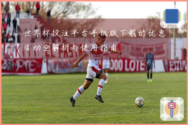 世界杯投注平台手机版下载的优惠活动全解析与使用指南