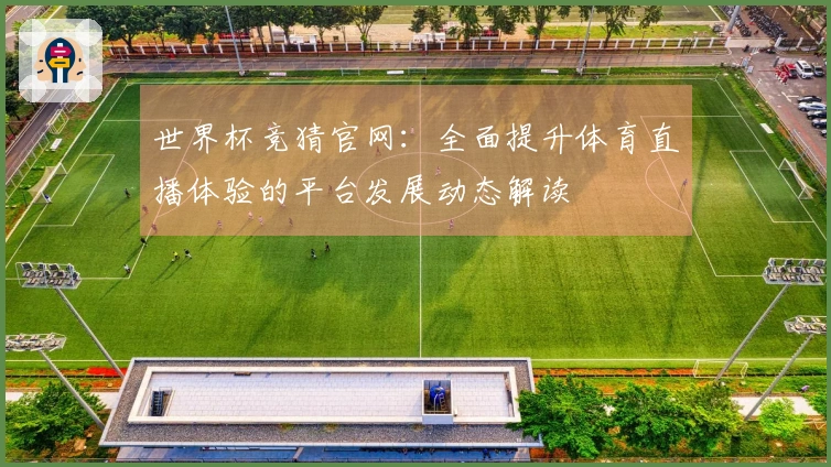 世界杯竞猜官网：全面提升体育直播体验的平台发展动态解读