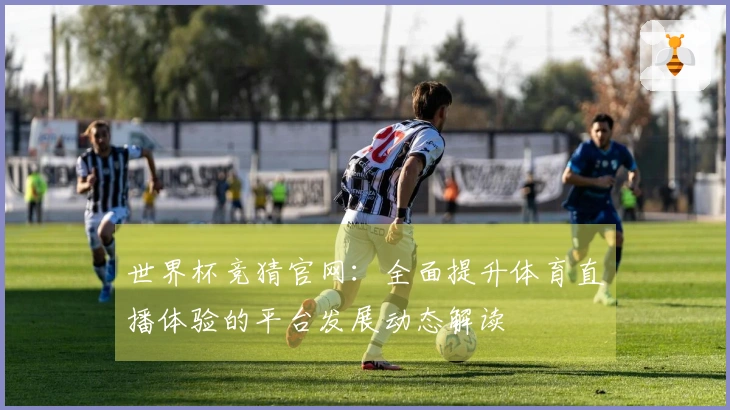 世界杯竞猜官网：全面提升体育直播体验的平台发展动态解读