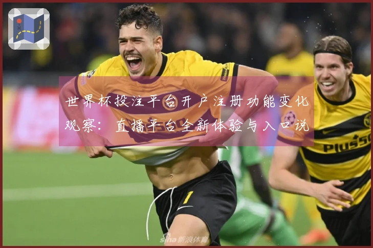 世界杯投注平台开户注册功能变化观察：直播平台全新体验与入口说明