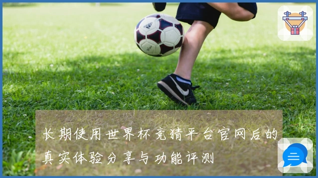 长期使用世界杯竞猜平台官网后的真实体验分享与功能评测